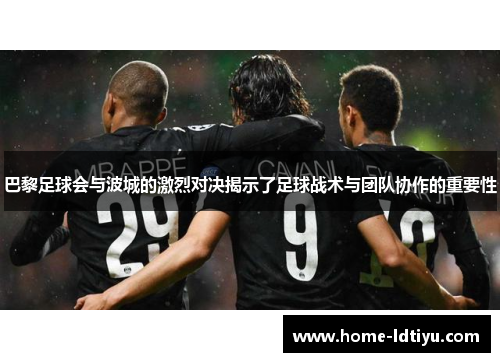 巴黎足球会与波城的激烈对决揭示了足球战术与团队协作的重要性