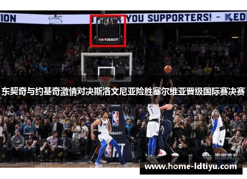 东契奇与约基奇激情对决斯洛文尼亚险胜塞尔维亚晋级国际赛决赛